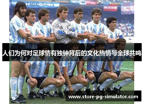 人们为何对足球情有独钟背后的文化热情与全球共鸣