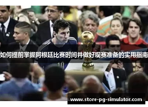 如何提前掌握阿根廷比赛时间并做好观赛准备的实用指南