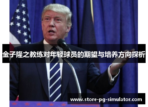 金子隆之教练对年轻球员的期望与培养方向探析 金子隆之教练对年轻球员的期望与培养方向探析