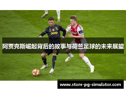 阿贾克斯崛起背后的故事与荷兰足球的未来展望