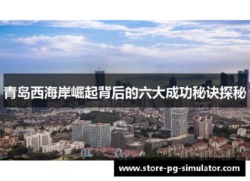 青岛西海岸崛起背后的六大成功秘诀探秘 青岛西海岸崛起背后的六大成功秘诀探秘