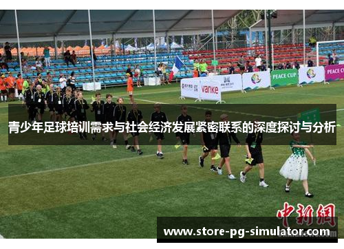 青少年足球培训需求与社会经济发展紧密联系的深度探讨与分析 青少年足球培训需求与社会经济发展紧密联系的深度探讨与分析