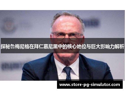 探秘鲁梅尼格在拜仁慕尼黑中的核心地位与巨大影响力解析