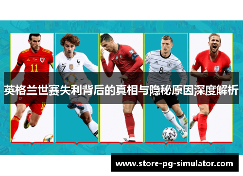 英格兰世赛失利背后的真相与隐秘原因深度解析