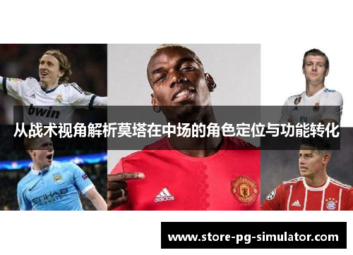 从战术视角解析莫塔在中场的角色定位与功能转化