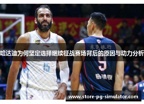 哈达迪为何坚定选择继续征战赛场背后的原因与动力分析