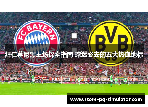 拜仁慕尼黑主场探索指南 球迷必去的五大热血地标