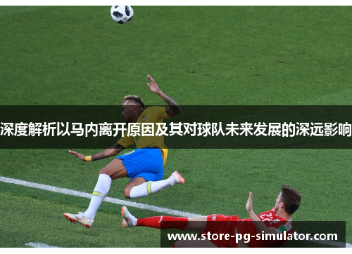 深度解析以马内离开原因及其对球队未来发展的深远影响