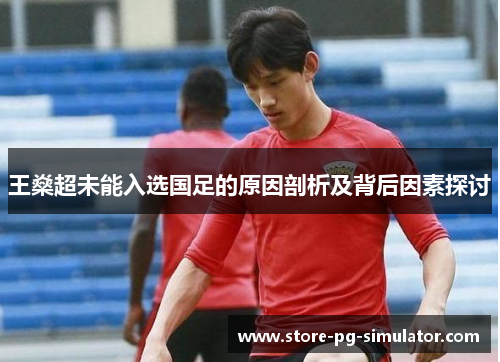 王燊超未能入选国足的原因剖析及背后因素探讨