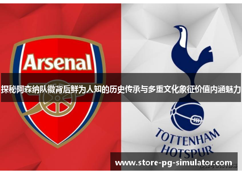 探秘阿森纳队徽背后鲜为人知的历史传承与多重文化象征价值内涵魅力