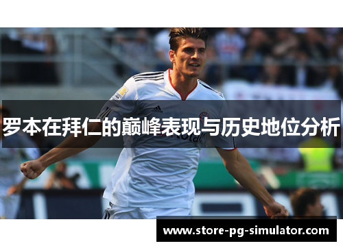 罗本在拜仁的巅峰表现与历史地位分析 罗本在拜仁的巅峰表现与历史地位分析