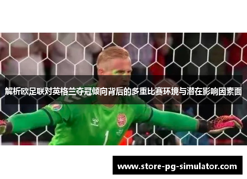 解析欧足联对英格兰夺冠倾向背后的多重比赛环境与潜在影响因素面 解析欧足联对英格兰夺冠倾向背后的多重比赛环境与潜在影响因素面