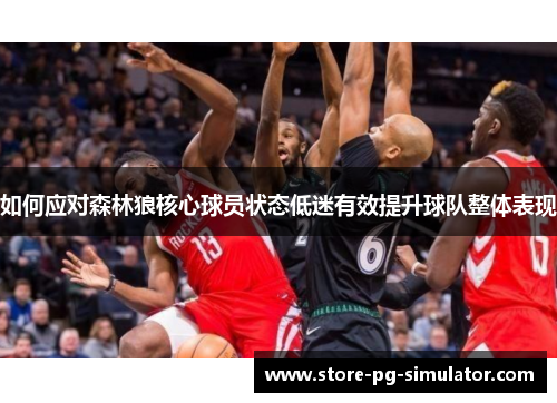 如何应对森林狼核心球员状态低迷有效提升球队整体表现 如何应对森林狼核心球员状态低迷有效提升球队整体表现