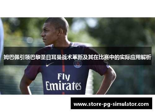 姆巴佩引领巴黎圣日耳曼战术革新及其在比赛中的实际应用解析 姆巴佩引领巴黎圣日耳曼战术革新及其在比赛中的实际应用解析
