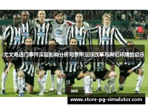 尤文电话门事件深层影响分析对意甲足球改革与舆论环境的启示 尤文电话门事件深层影响分析对意甲足球改革与舆论环境的启示