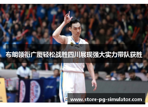 布朗领衔广厦轻松战胜四川展现强大实力带队获胜