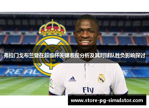 弗拉门戈布兰登在超级杯关键表现分析及其对球队胜负影响探讨 弗拉门戈布兰登在超级杯关键表现分析及其对球队胜负影响探讨