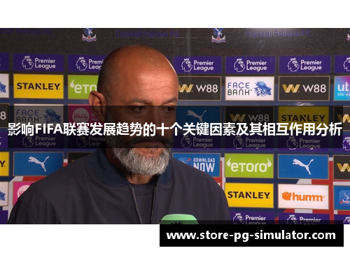 影响FIFA联赛发展趋势的十个关键因素及其相互作用分析 影响FIFA联赛发展趋势的十个关键因素及其相互作用分析