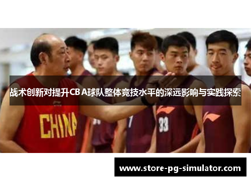 战术创新对提升CBA球队整体竞技水平的深远影响与实践探索 战术创新对提升CBA球队整体竞技水平的深远影响与实践探索