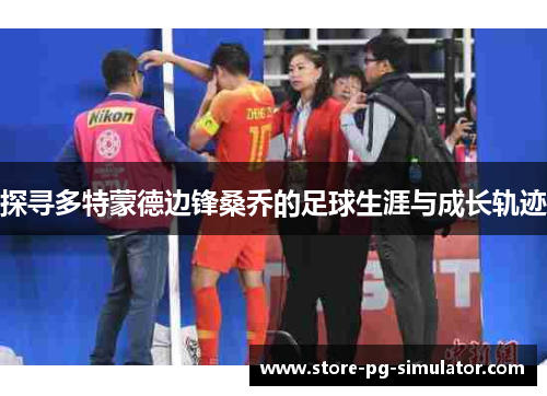 探寻多特蒙德边锋桑乔的足球生涯与成长轨迹 探寻多特蒙德边锋桑乔的足球生涯与成长轨迹