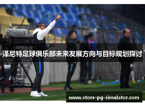 泽尼特足球俱乐部未来发展方向与目标规划探讨