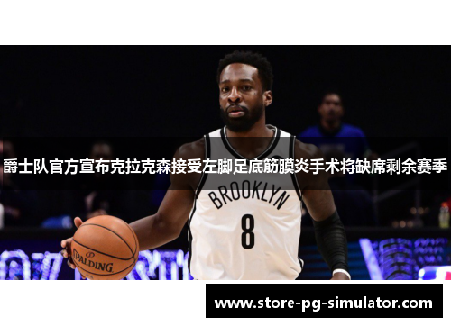 爵士队官方宣布克拉克森接受左脚足底筋膜炎手术将缺席剩余赛季