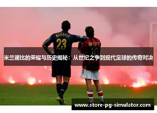 米兰德比的荣耀与历史揭秘：从世纪之争到现代足球的传奇对决