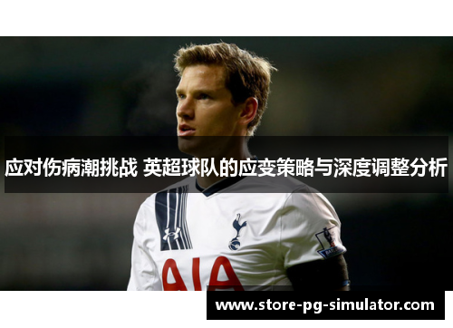 应对伤病潮挑战 英超球队的应变策略与深度调整分析