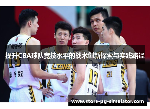 提升CBA球队竞技水平的战术创新探索与实践路径