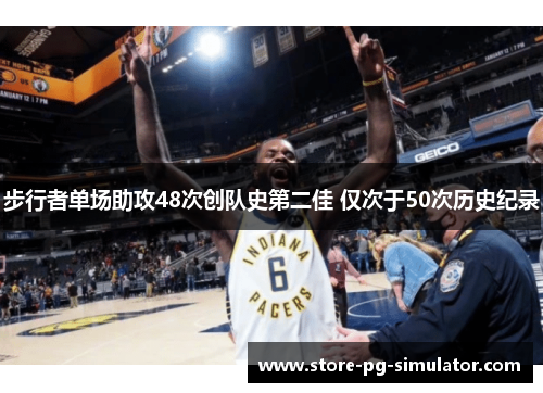 步行者单场助攻48次创队史第二佳 仅次于50次历史纪录