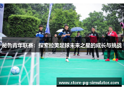 秘鲁青年联赛：探索拉美足球未来之星的成长与挑战