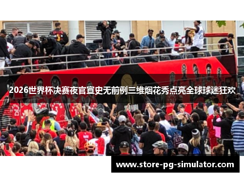 2026世界杯决赛夜官宣史无前例三维烟花秀点亮全球球迷狂欢