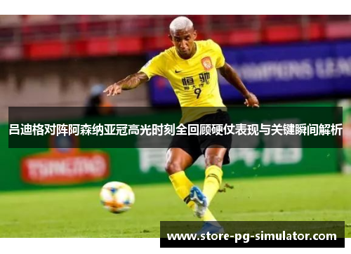 吕迪格对阵阿森纳亚冠高光时刻全回顾硬仗表现与关键瞬间解析