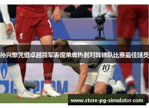 孙兴慜凭借卓越领军表现荣膺热刺对阵狼队比赛最佳球员