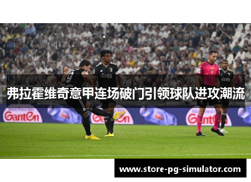 弗拉霍维奇意甲连场破门引领球队进攻潮流 弗拉霍维奇意甲连场破门引领球队进攻潮流