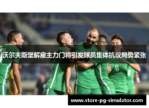 沃尔夫斯堡解雇主力门将引发球员集体抗议局势紧张