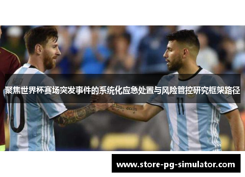 聚焦世界杯赛场突发事件的系统化应急处置与风险管控研究框架路径 聚焦世界杯赛场突发事件的系统化应急处置与风险管控研究框架路径