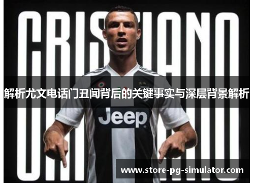 解析尤文电话门丑闻背后的关键事实与深层背景解析