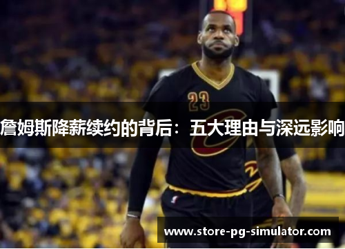 詹姆斯降薪续约的背后：五大理由与深远影响