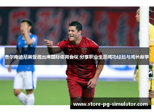 费尔南迪尼奥受邀出席国际体育会议 分享职业生涯成功经验与成长故事