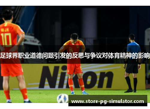 足球界职业道德问题引发的反思与争议对体育精神的影响