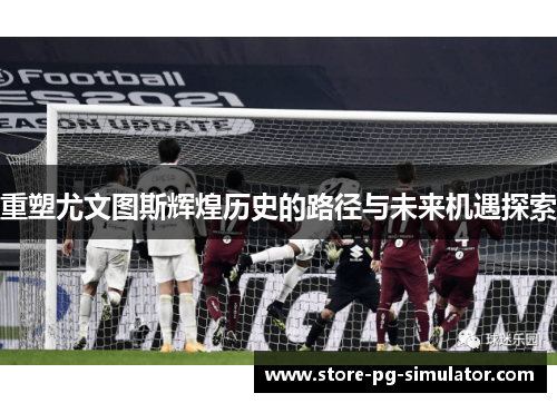 重塑尤文图斯辉煌历史的路径与未来机遇探索