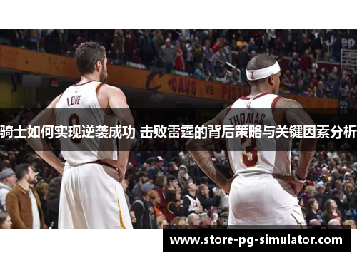 骑士如何实现逆袭成功 击败雷霆的背后策略与关键因素分析