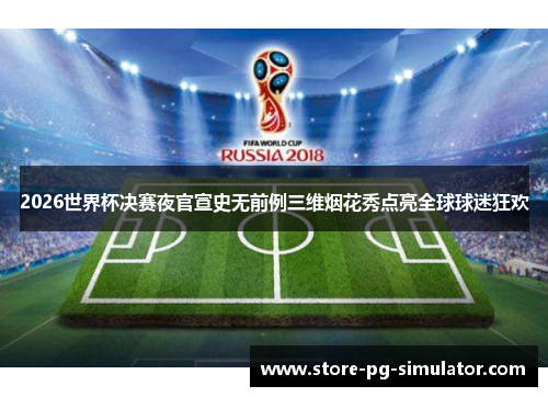 2026世界杯决赛夜官宣史无前例三维烟花秀点亮全球球迷狂欢