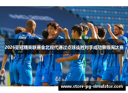 2026亚冠精英联赛全北现代通过点球战胜对手成功晋级淘汰赛
