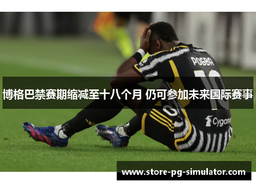 博格巴禁赛期缩减至十八个月 仍可参加未来国际赛事