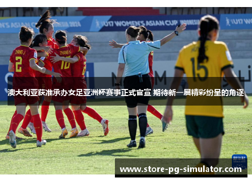 澳大利亚获准承办女足亚洲杯赛事正式官宣 期待新一届精彩纷呈的角逐