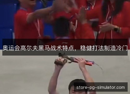 奥运会高尔夫黑马战术特点，稳健打法制造冷门