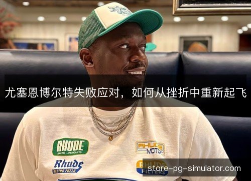 尤塞恩博尔特失败应对,如何从挫折中重新起飞 尤塞恩博尔特失败应对,如何从挫折中重新起飞