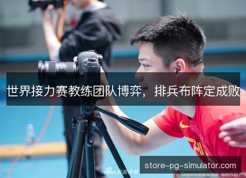 世界接力赛教练团队博弈，排兵布阵定成败